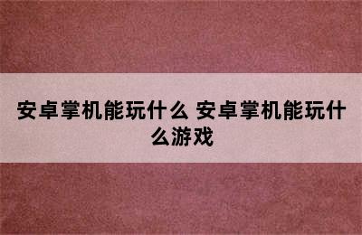 安卓掌机能玩什么 安卓掌机能玩什么游戏